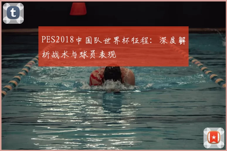 PES2018中国队世界杯征程:深度解析战术与球员表现
