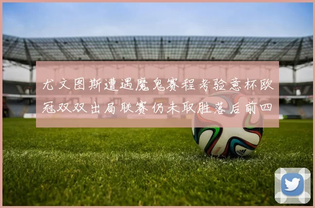尤文图斯遭遇魔鬼赛程考验意杯欧冠双双出局联赛仍未取胜落后前四四分